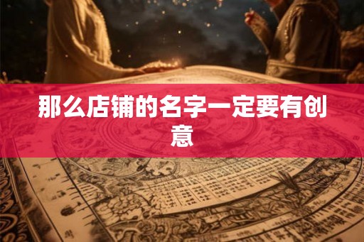 那么店铺的名字一定要有创意 那么店铺的名字一定要有创意