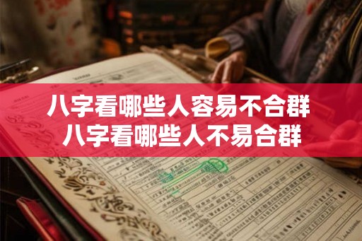 八字看哪些人容易不合群 八字看哪些人不易合群
