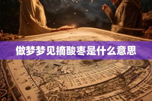 做梦梦见摘酸枣是什么意思