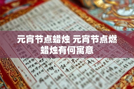 元宵节点蜡烛 元宵节点燃蜡烛有何寓意