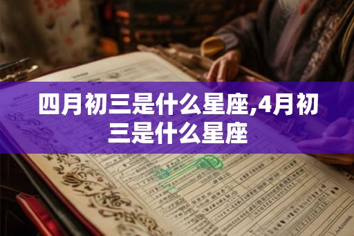 四月初三是什么星座,4月初三是什么星座
