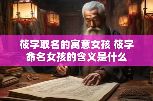 筱字取名的寓意女孩 筱字命名女孩的含义是什么 筱字取名的寓意女孩 筱字命名女孩的含义是什么