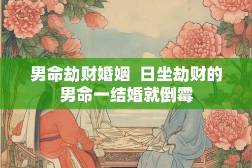 男命劫财婚姻  日坐劫财的男命一结婚就倒霉