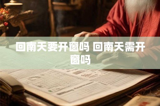 回南天要开窗吗 回南天需开窗吗 回南天要开窗吗 回南天需开窗吗