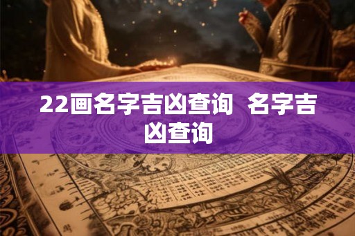 22画名字吉凶查询  名字吉凶查询