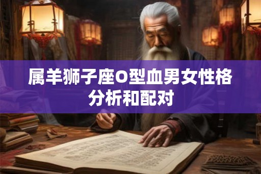属羊狮子座O型血男女性格分析和配对