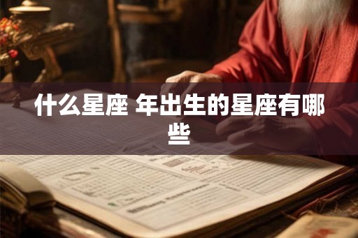 什么星座 年出生的星座有哪些
