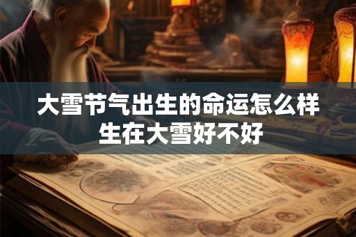 大雪节气出生的命运怎么样 生在大雪好不好