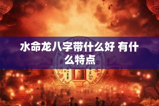 水命龙八字带什么好 有什么特点