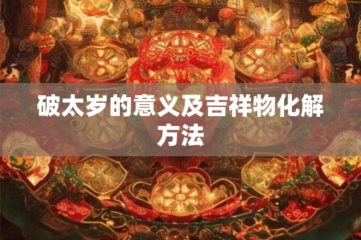 破太岁的意义及吉祥物化解方法