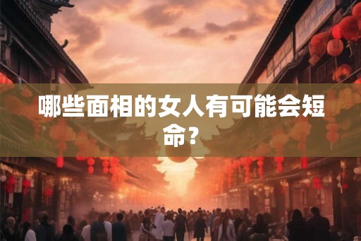 哪些面相的女人有可能会短命？