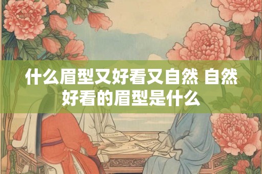 什么眉型又好看又自然 自然好看的眉型是什么