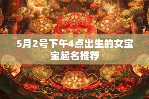 5月2号下午4点出生的女宝宝起名推荐