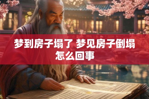 梦到房子塌了 梦见房子倒塌怎么回事