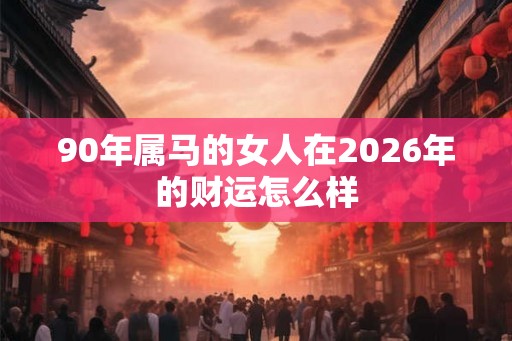90年属马的女人在2026年的财运怎么样