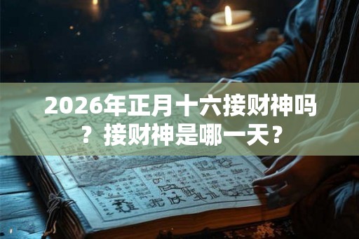 2026年正月十六接财神吗?接财神是哪一天? 2026年正月十六接财神吗?接财神是哪一天?
