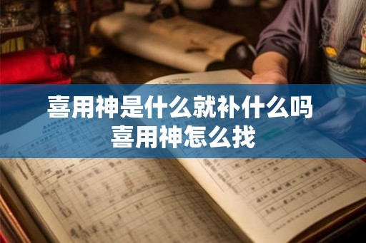 喜用神是什么就补什么吗 喜用神怎么找 喜用神是什么就补什么吗 喜用神怎么找