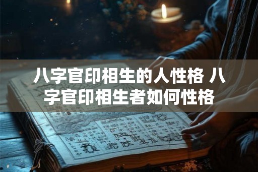 八字官印相生的人性格 八字官印相生者如何性格 八字官印相生的人性格 八字官印相生者如何性格