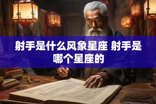 射手是什么风象星座 射手是哪个星座的