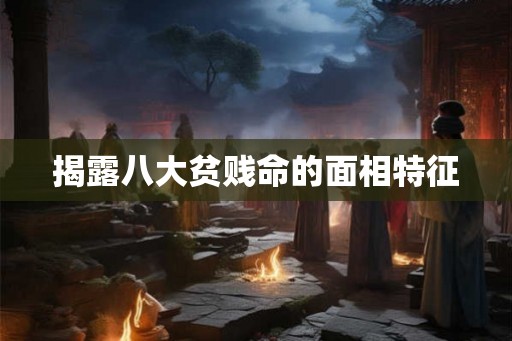 揭露八大贫贱命的面相特征 揭露八大贫贱命的面相特征