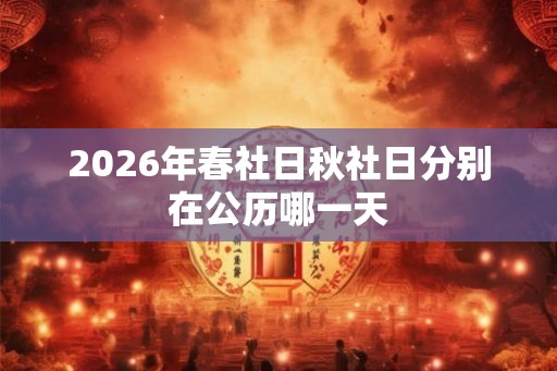 2026年春社日秋社日分别在公历哪一天