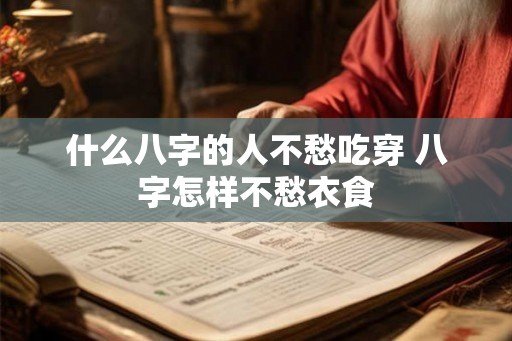什么八字的人不愁吃穿 八字怎样不愁衣食