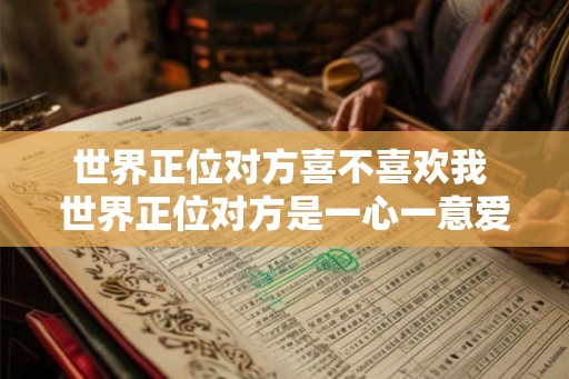 世界正位对方喜不喜欢我 世界正位对方是一心一意爱你的吗