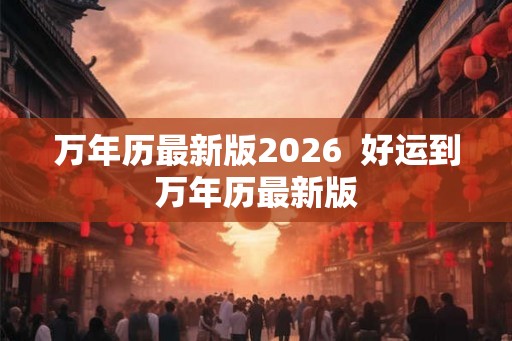 万年历最新版2026  好运到万年历最新版