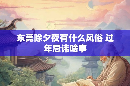 东莞除夕夜有什么风俗 过年忌讳啥事