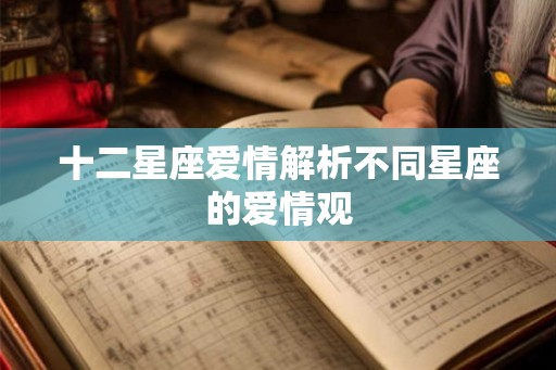 十二星座爱情解析不同星座的爱情观