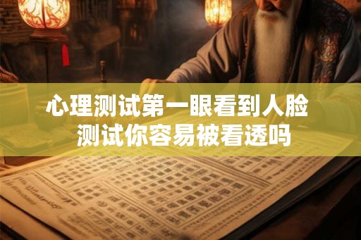 心理测试第一眼看到人脸  测试你容易被看透吗