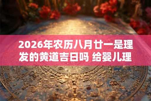 2026年农历八月廿一是理发的黄道吉日吗 给婴儿理发的讲究