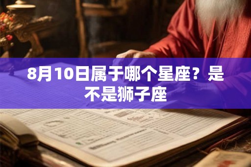 8月10日属于哪个星座？是不是狮子座