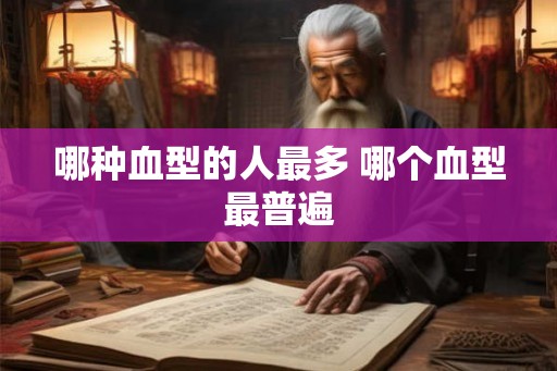 哪种血型的人最多 哪个血型最普遍