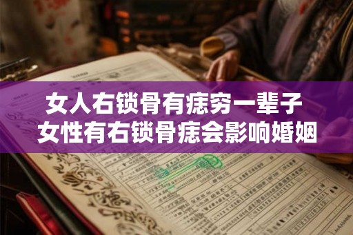 女人右锁骨有痣穷一辈子 女性有右锁骨痣会影响婚姻吗 女人右锁骨有痣穷一辈子 女性有右锁骨痣会影响婚姻吗
