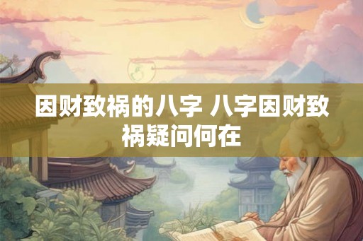 因财致祸的八字 八字因财致祸疑问何在