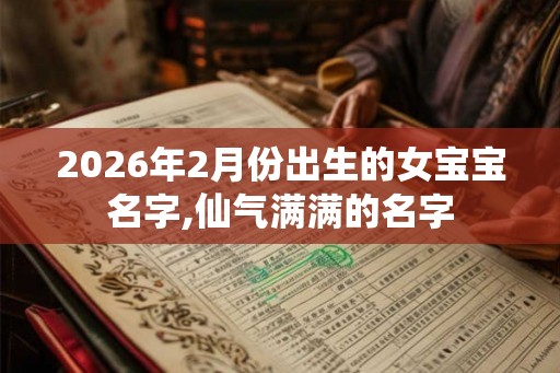2026年2月份出生的女宝宝名字,仙气满满的名字