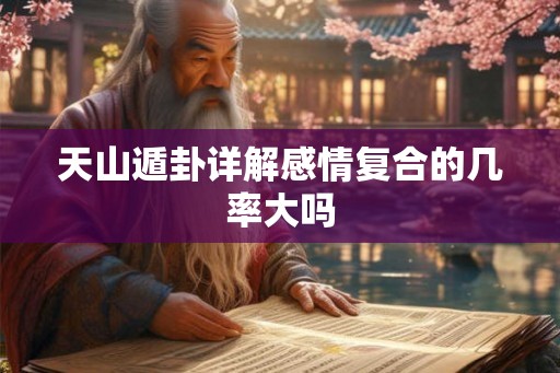 天山遁卦详解感情复合的几率大吗