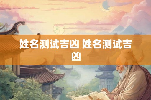 姓名测试吉凶 姓名测试吉凶 姓名测试吉凶 姓名测试吉凶