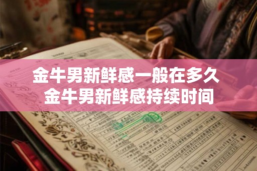 金牛男新鲜感一般在多久 金牛男新鲜感持续时间