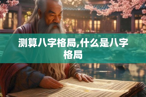 测算八字格局,什么是八字格局