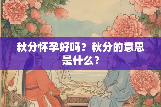 秋分怀孕好吗？秋分的意思是什么？