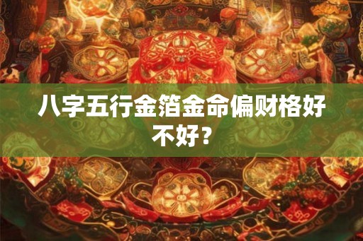 八字五行金箔金命偏财格好不好？
