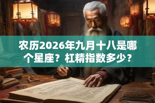 农历2026年九月十八是哪个星座？杠精指数多少？