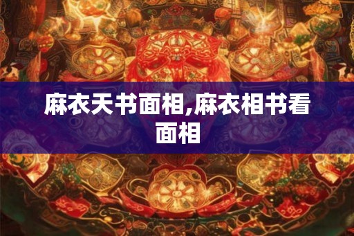 麻衣天书面相,麻衣相书看面相