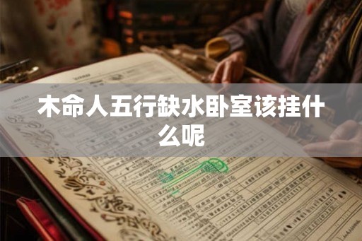 木命人五行缺水卧室该挂什么呢