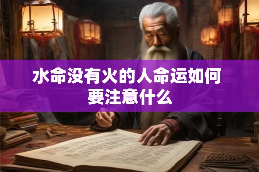水命没有火的人命运如何 要注意什么 水命没有火的人命运如何 要注意什么