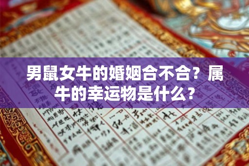 男鼠女牛的婚姻合不合?属牛的幸运物是什么? 男鼠女牛的婚姻合不合?属牛的幸运物是什么?