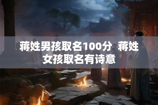 蒋姓男孩取名100分 蒋姓女孩取名有诗意 蒋姓男孩取名100分 蒋姓女孩取名有诗意