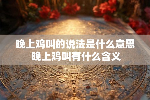 晚上鸡叫的说法是什么意思 晚上鸡叫有什么含义